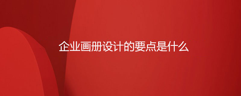 企業(yè)畫冊設(shè)計(jì)的要點(diǎn)是什么