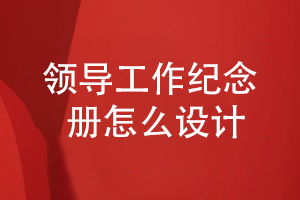 領(lǐng)導工作總結(jié)紀念冊設計-要怎么設計領(lǐng)導紀念冊