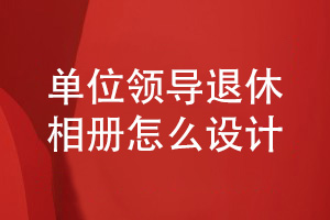 單位退休相冊制作-給離職領(lǐng)導的工作影集設計