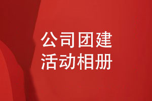 公司團(tuán)建相冊內(nèi)容策劃-一站式團(tuán)建活動相冊制作