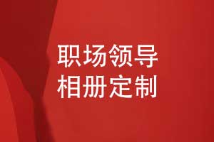 定制職場領導相冊-專業(yè)相冊制作打造領導專屬記憶
