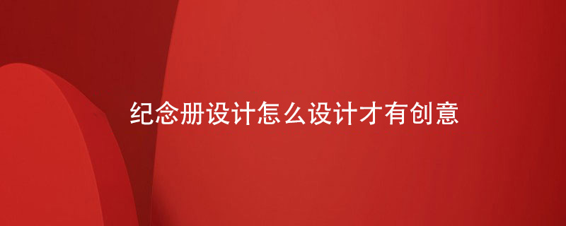 紀(jì)念冊設(shè)計怎么設(shè)計才有創(chuàng)意