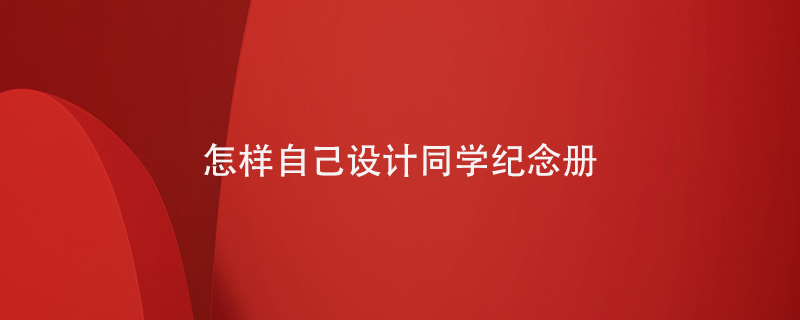 怎樣自己設(shè)計(jì)同學(xué)紀(jì)念冊(cè)