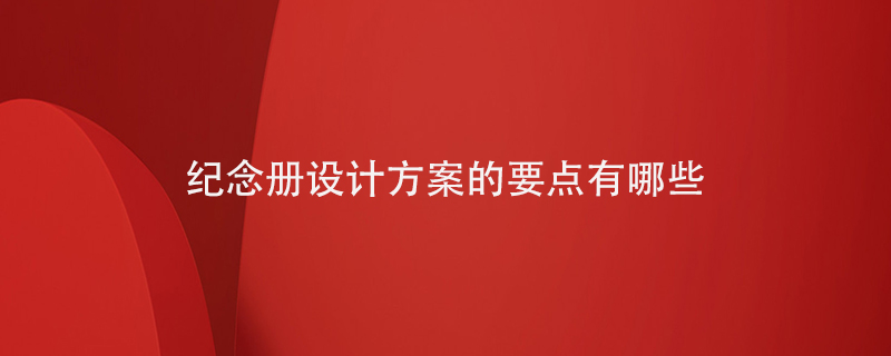 紀(jì)念冊設(shè)計方案的要點(diǎn)有哪些