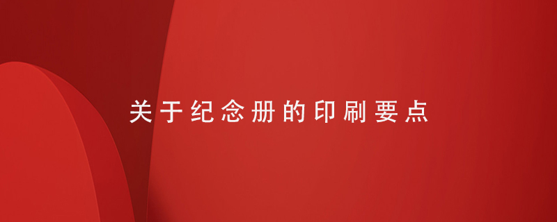 關(guān)于紀(jì)念冊印刷的要點(diǎn)