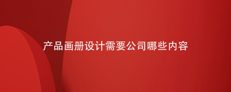 產(chǎn)品畫(huà)冊(cè)設(shè)計(jì)需要寫(xiě)入公司的哪些內(nèi)容