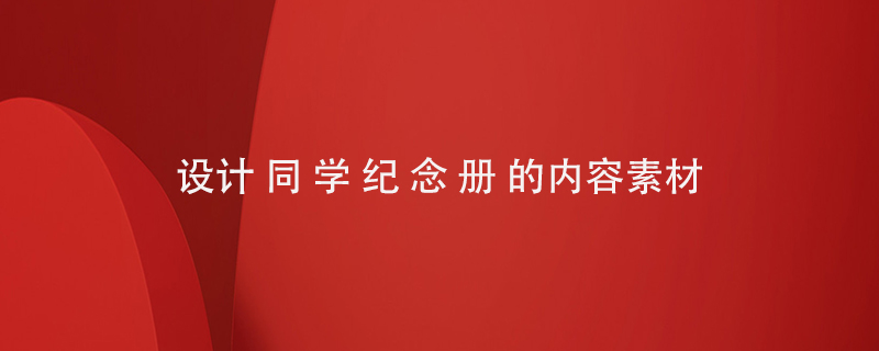 設計同學紀念冊的內(nèi)容素材