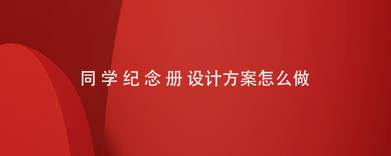 同學紀念冊設計方案怎么做