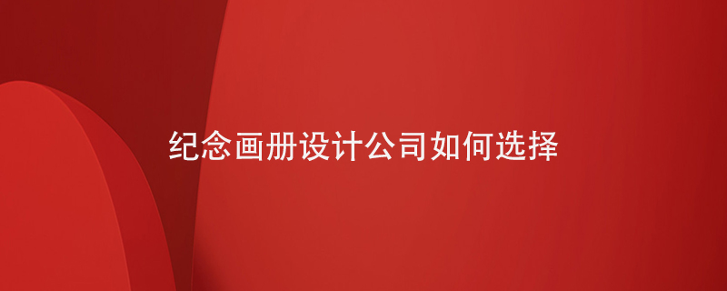 紀(jì)念畫(huà)冊(cè)設(shè)計(jì)公司如何選擇