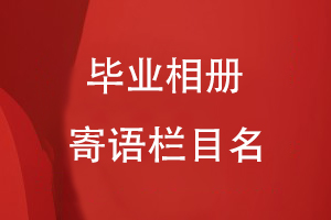 畢業(yè)相冊(cè)寄語(yǔ)欄目名