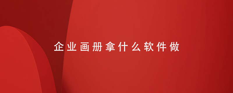 企業(yè)畫(huà)冊(cè)拿什么軟件做