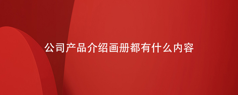 公司產品介紹畫冊都有什么內容