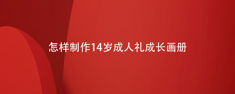 怎樣制作14歲成人禮用成長(zhǎng)畫冊(cè)