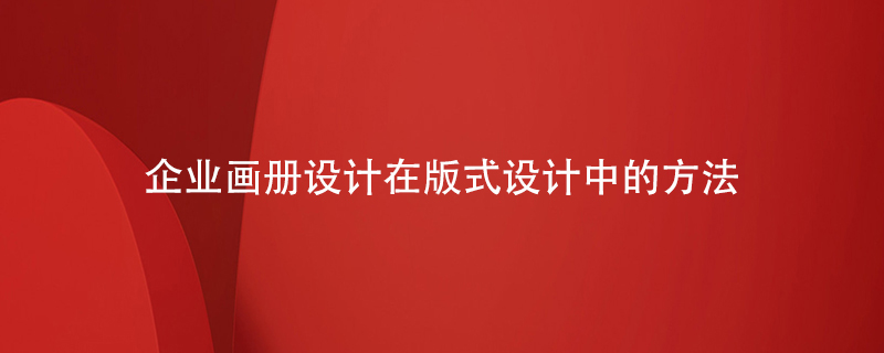 企業(yè)畫(huà)冊(cè)設(shè)計(jì)在板式設(shè)計(jì)中的方法
