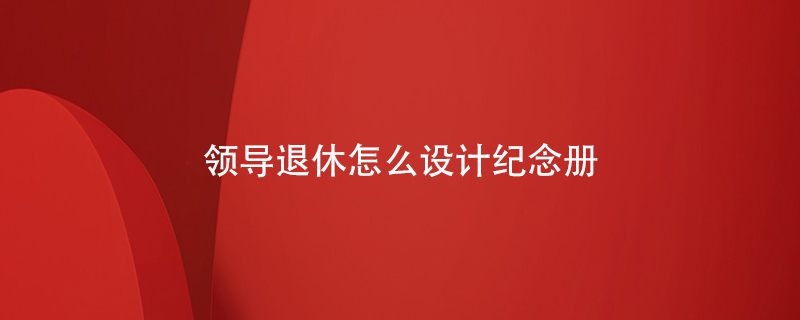 領導退休怎么設計紀念冊
