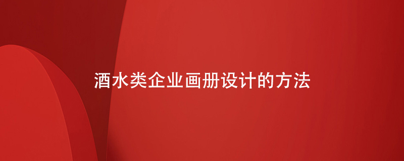 酒水類(lèi)企業(yè)畫(huà)冊(cè)設(shè)計(jì)的方法