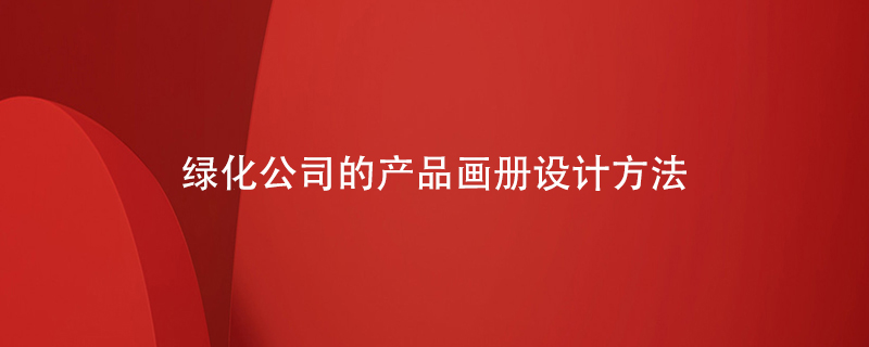 綠化公司的產(chǎn)品畫冊(cè)設(shè)計(jì)方法