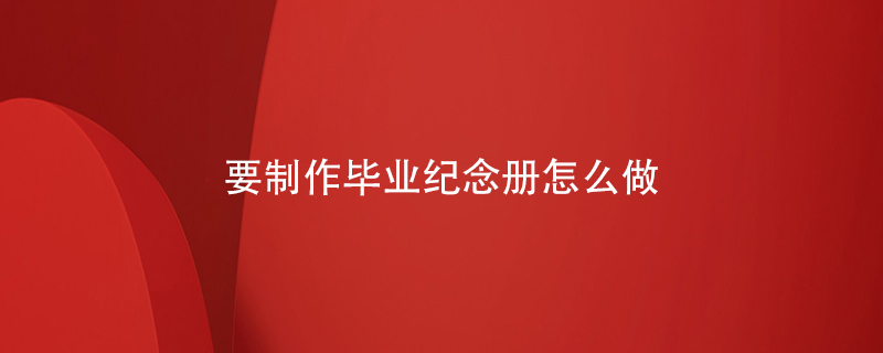 要制作畢業(yè)紀念冊怎么做