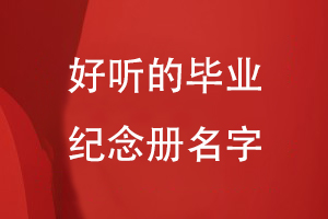 好聽的畢業(yè)紀念冊名字