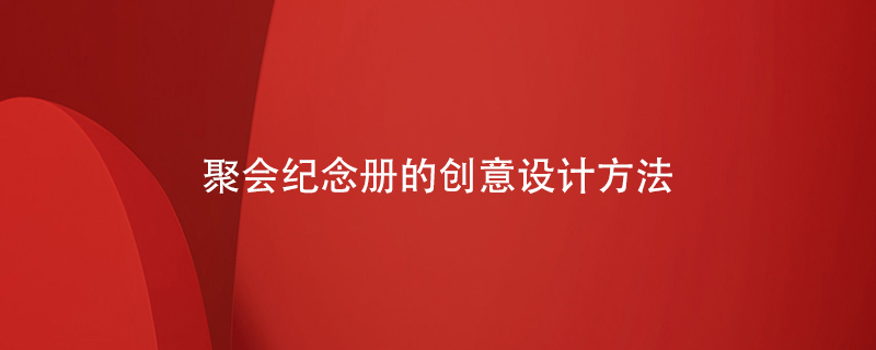 聚會(huì)紀(jì)念冊(cè)的創(chuàng)意設(shè)計(jì)方法