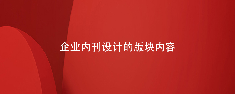 企業(yè)內(nèi)刊設計的版塊內(nèi)容