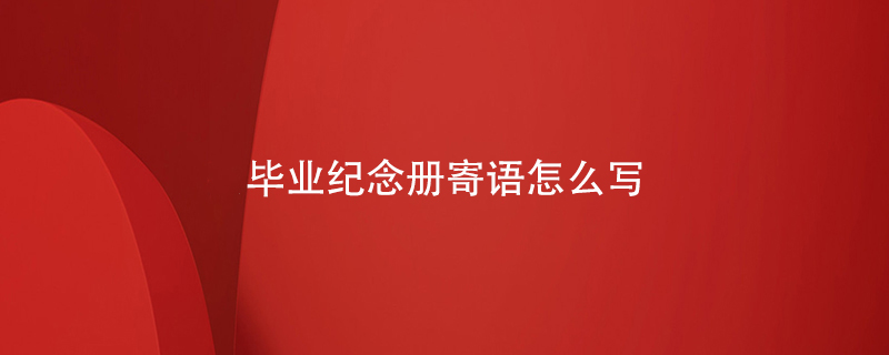 畢業(yè)紀(jì)念冊(cè)寄語(yǔ)怎么寫(xiě)