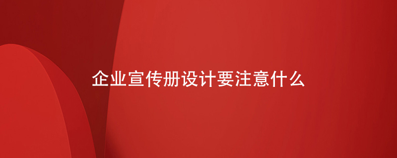 企業(yè)宣傳冊設(shè)計(jì)要注意什么