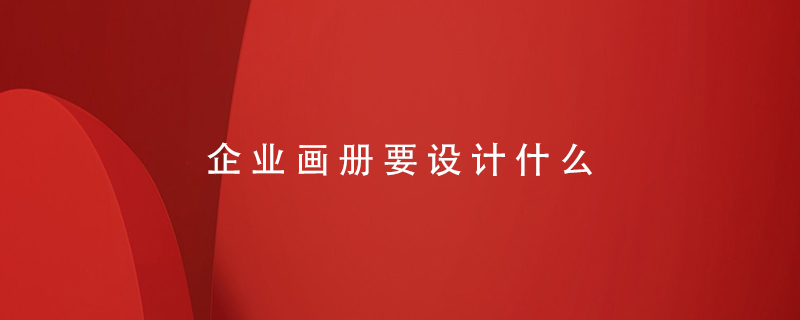 企業(yè)畫冊(cè)要設(shè)計(jì)什么